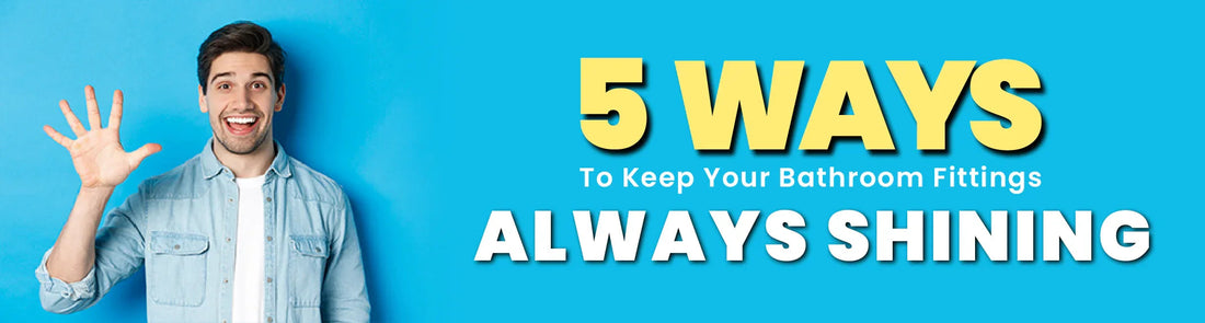 5 Ways to Keep Your Bathroom Fittings Always Shining