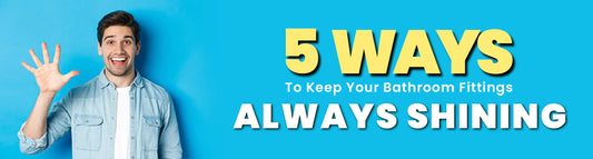 5 Ways to Keep Your Bathroom Fittings Always Shining