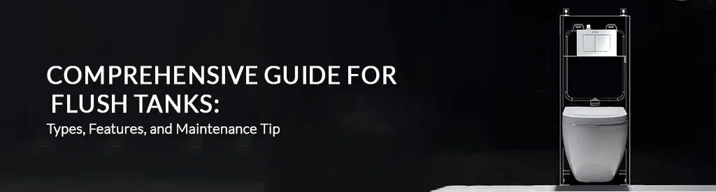 Comprehensive Guide for Flush Tanks: Types, Features, and Maintenance Tip