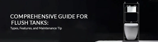 Comprehensive Guide for Flush Tanks: Types, Features, and Maintenance Tip