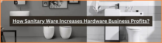How Sanitary Ware Increases Hardware Business Profit