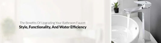 The Benefits Of Upgrading Your Bathroom Faucet: Style, Functionality, And Water Efficiency